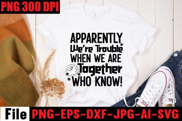 Apparently We’re Trouble When We Are Tog Graphics & T-Shirt Designs